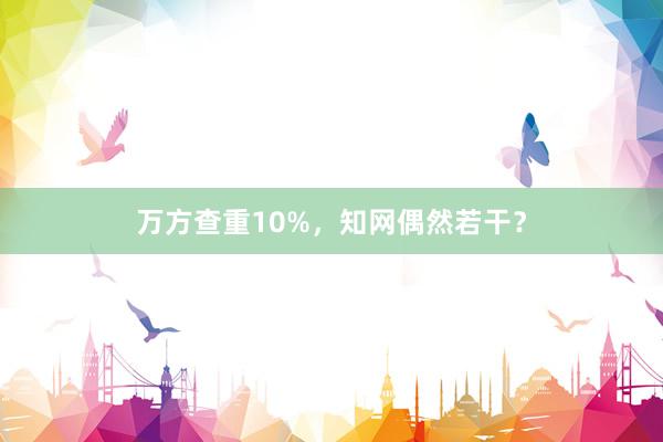 万方查重10%,知网偶然若干?